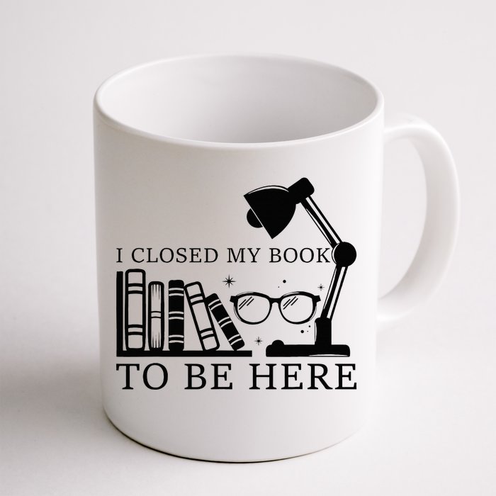 I Closed My Book To Be Here Funny Bookworm Books Collection Front & Back Coffee Mug