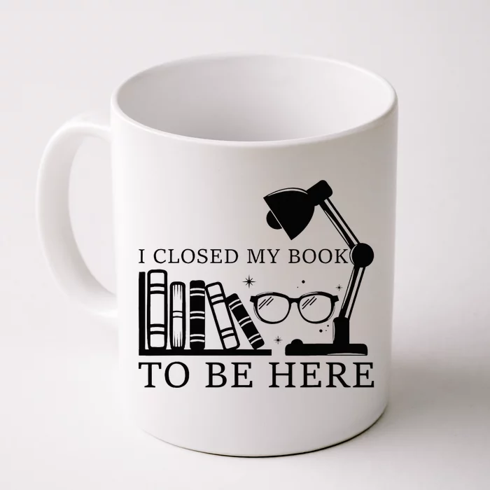 I Closed My Book To Be Here Funny Bookworm Books Collection Front & Back Coffee Mug