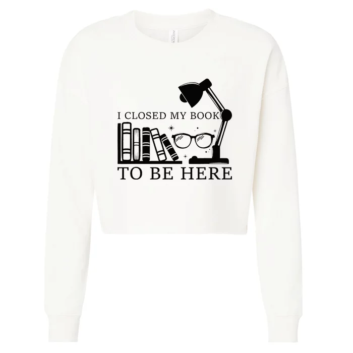 I Closed My Book To Be Here Funny Bookworm Books Collection Cropped Pullover Crew