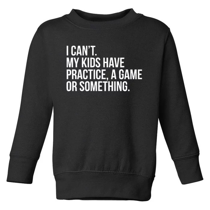 I Cant My Have Practice A Game Or Something Toddler Sweatshirt