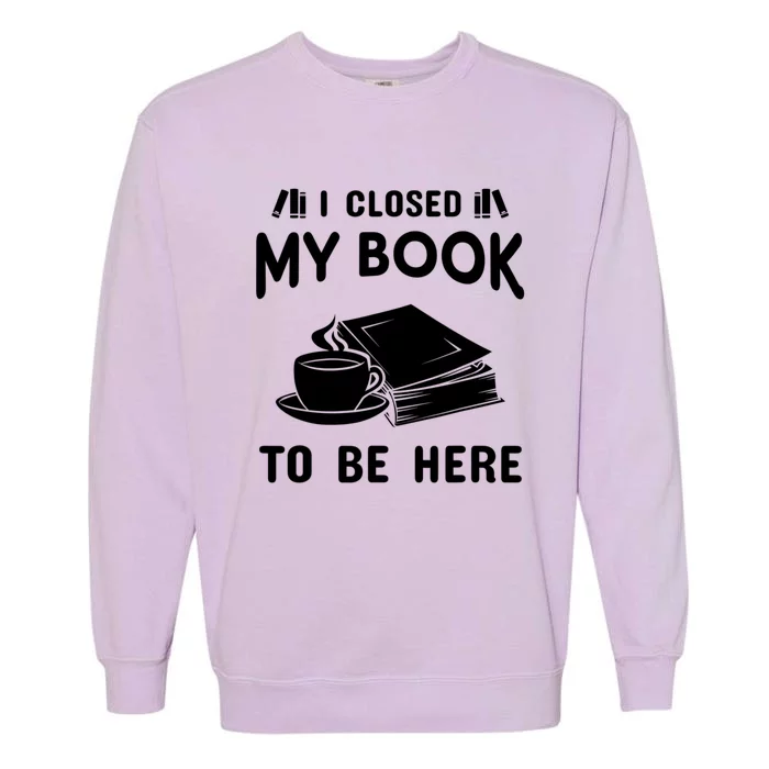 I Closed My Book To Be Here Reading Fan Garment-Dyed Sweatshirt