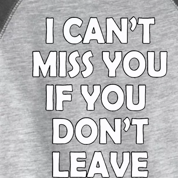 I CanT Miss You If You DonT Leave Toddler Fine Jersey T-Shirt