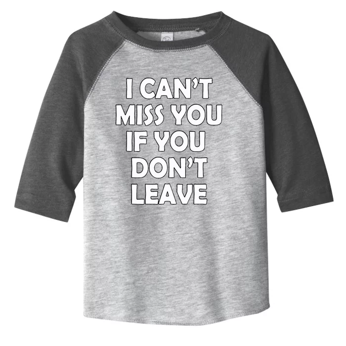 I CanT Miss You If You DonT Leave Toddler Fine Jersey T-Shirt