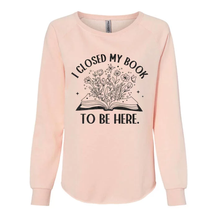 I Closed My Book To Be Here Floral Book Women Love Reading Womens California Wash Sweatshirt