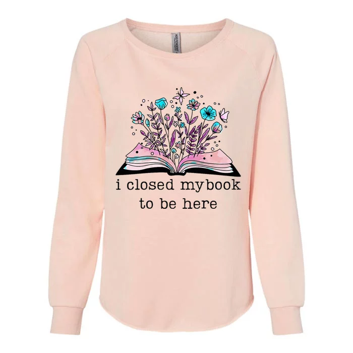 I Closed My Book To Be Here Floral Book Women Love Reading Womens California Wash Sweatshirt