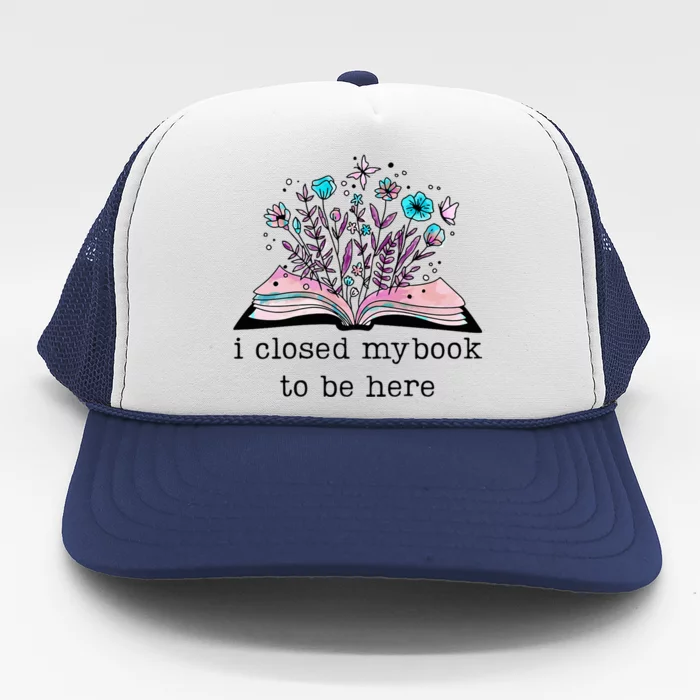 I Closed My Book To Be Here Floral Book Women Love Reading Trucker Hat