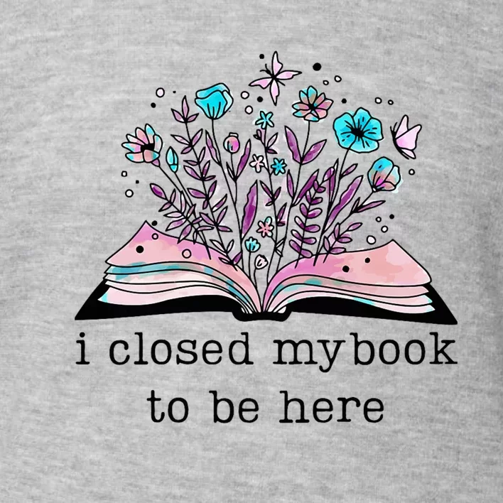 I Closed My Book To Be Here Floral Book Women Love Reading Toddler Sweatshirt