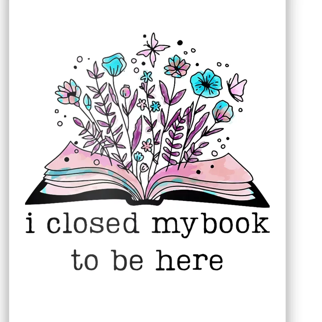 I Closed My Book To Be Here Floral Book Women Love Reading Poster