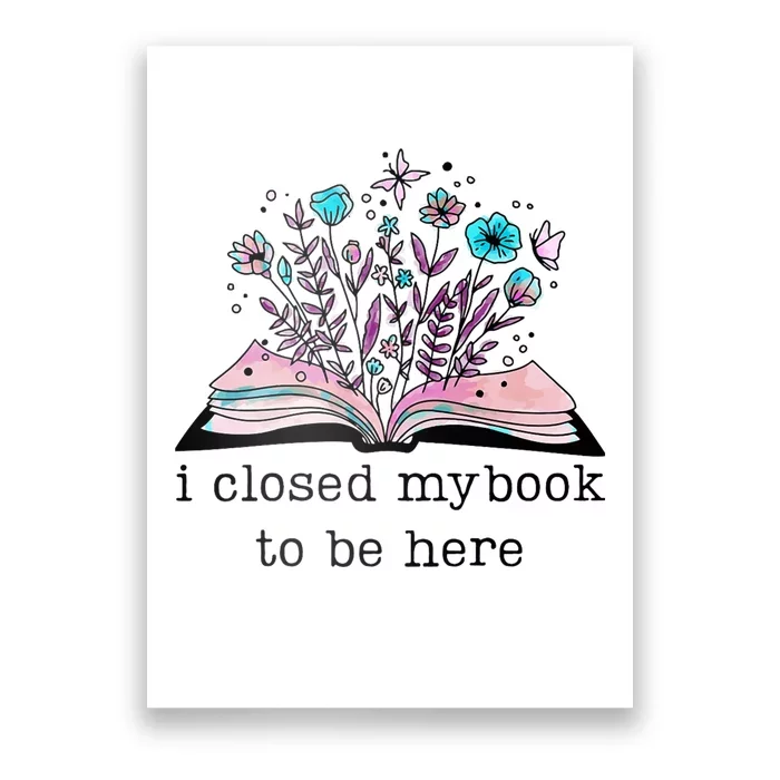 I Closed My Book To Be Here Floral Book Women Love Reading Poster