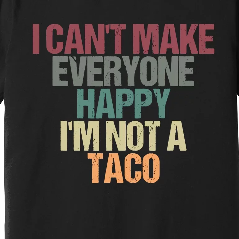 I CanT Make Everyone Happy IM Not A Taco Funny Tacos Lover Premium T-Shirt