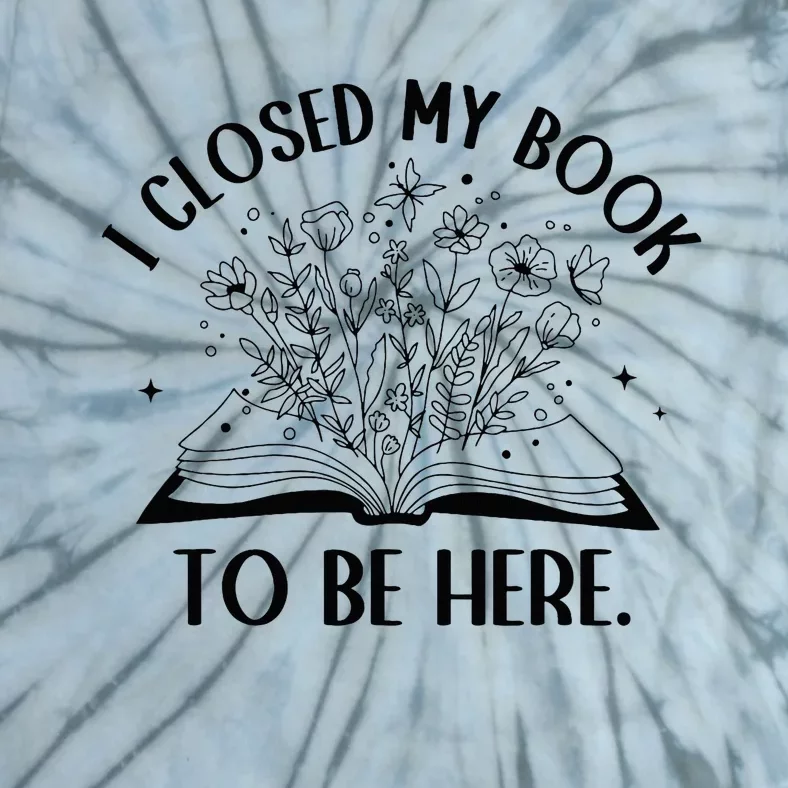 I Closed My Book To Be Here Floral Book Wo Love Reading Tie-Dye T-Shirt