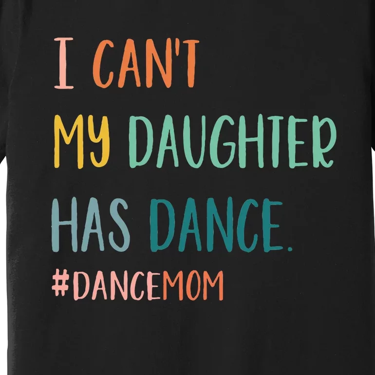 I CanT My Daughter Has Dance Dance Mom Premium T-Shirt