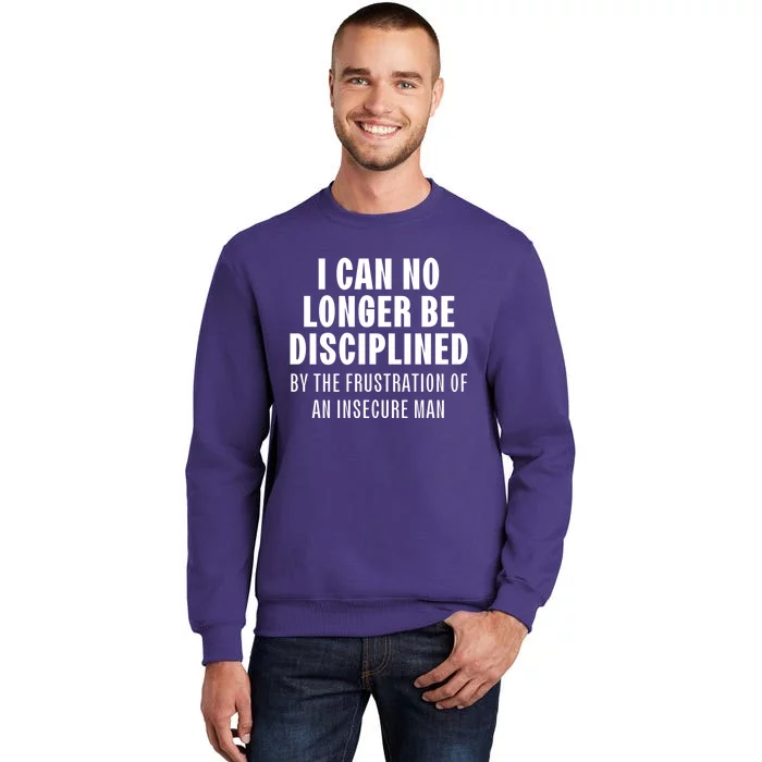 I Can No Longer Be Disciplined By Frustration Of An Insecure Man Sweatshirt