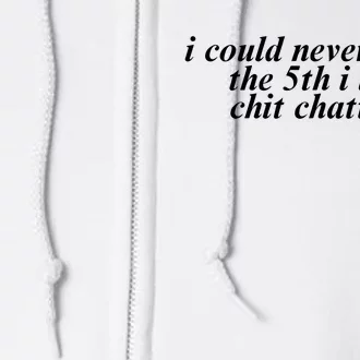 I Could Never Plead The 5th I Love Chit Chatting Full Zip Hoodie