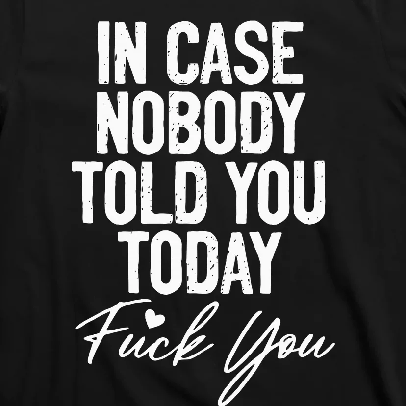 In Case Nobody Told You Today Fuck You Funny T-Shirt