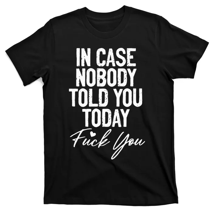 In Case Nobody Told You Today Fuck You Funny T-Shirt