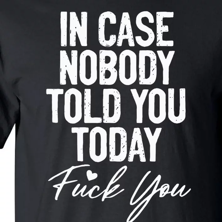 In Case Nobody Told You Today Fuck You Funny Tall T-Shirt