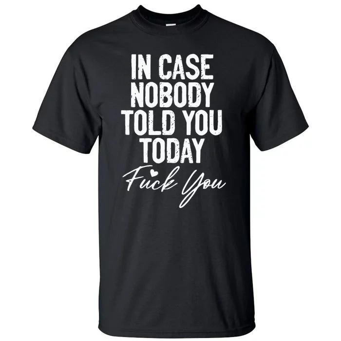 In Case Nobody Told You Today Fuck You Funny Tall T-Shirt