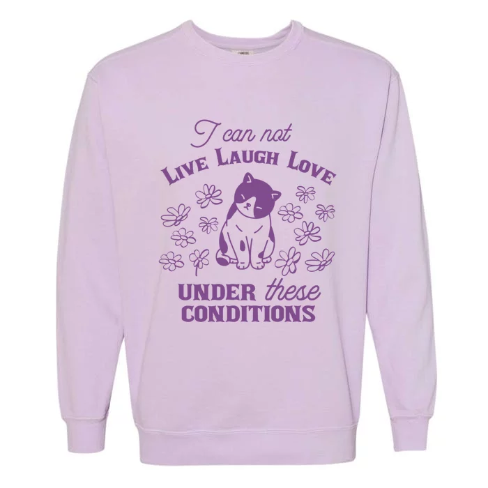 I Can Not Live Laugh Love Under These Conditions Funny Cat Garment-Dyed Sweatshirt