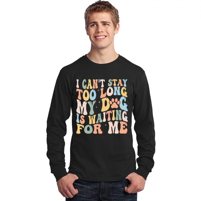 I CanT Stay Too Long My Dog Is Waiting For Me Dog Lover Tall Long Sleeve T-Shirt