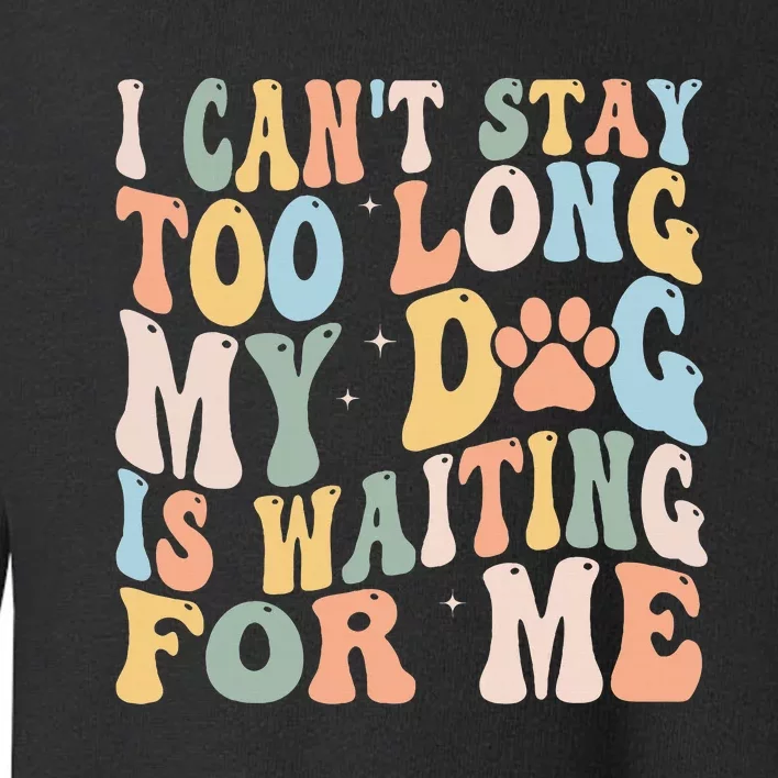 I CanT Stay Too Long My Dog Is Waiting For Me Dog Lover Toddler Sweatshirt