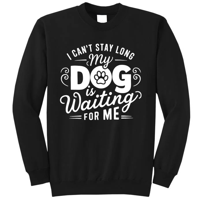 I CanT Stay Long. My Dog Is Waiting For Me Funny Dog Lover Tall Sweatshirt