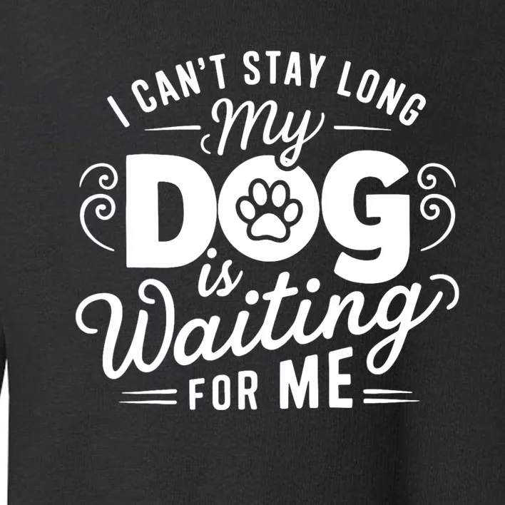 I CanT Stay Long. My Dog Is Waiting For Me Funny Dog Lover Toddler Sweatshirt