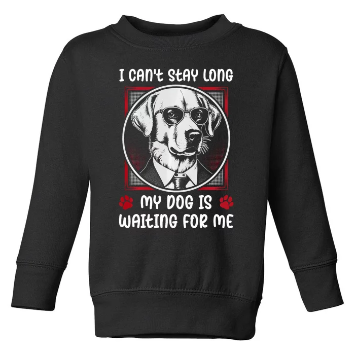 I CanT Stay Long My Dog Is Waiting For Dog Mom And Dog Dad Toddler Sweatshirt