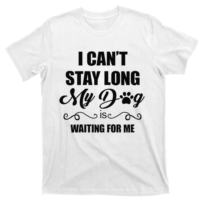 I Cant Stay Long. My Dog Is Waiting For Me Funny Dog Lover Gift T-Shirt