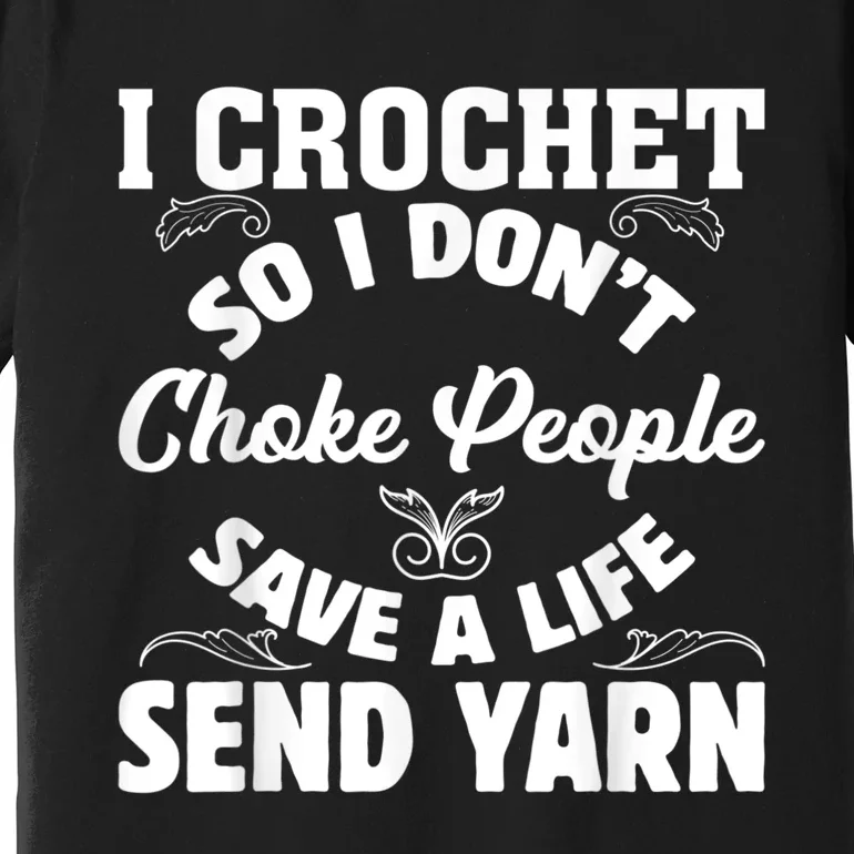 I Crochet So I Don't Choke People Save A Life Send Yarn Premium T-Shirt