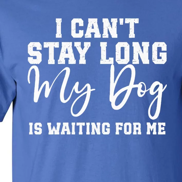 I Cant Stay Long. My Dog Is Waiting For Me Tall T-Shirt