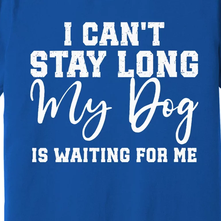 I Cant Stay Long. My Dog Is Waiting For Me Premium T-Shirt