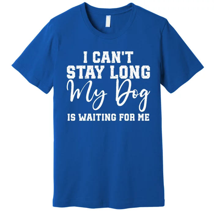 I Cant Stay Long. My Dog Is Waiting For Me Premium T-Shirt