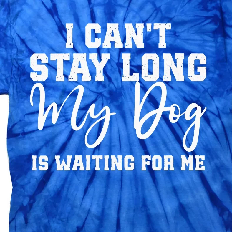 I Cant Stay Long. My Dog Is Waiting For Me Tie-Dye T-Shirt