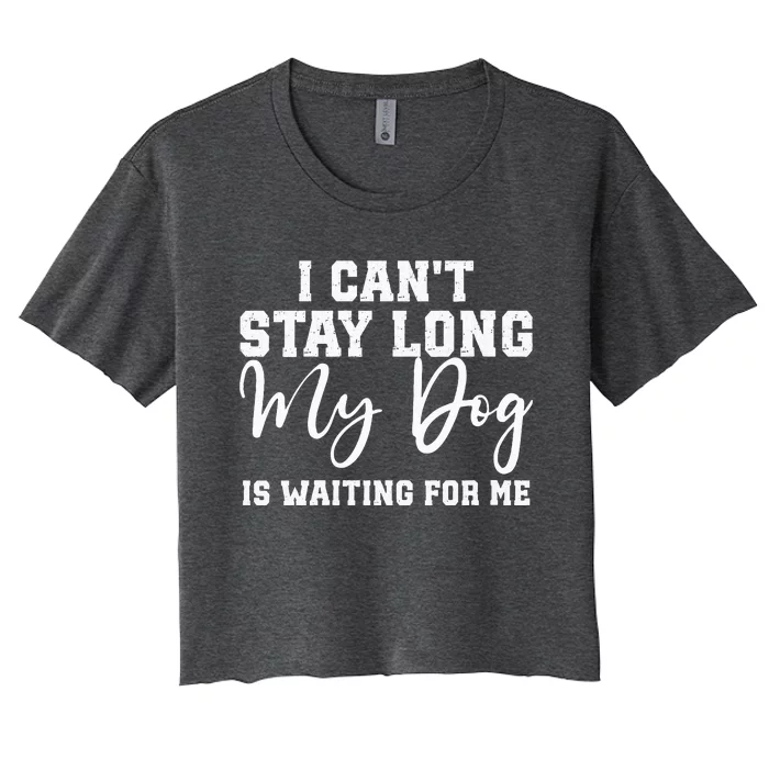 I Cant Stay Long. My Dog Is Waiting For Me Women's Crop Top Tee