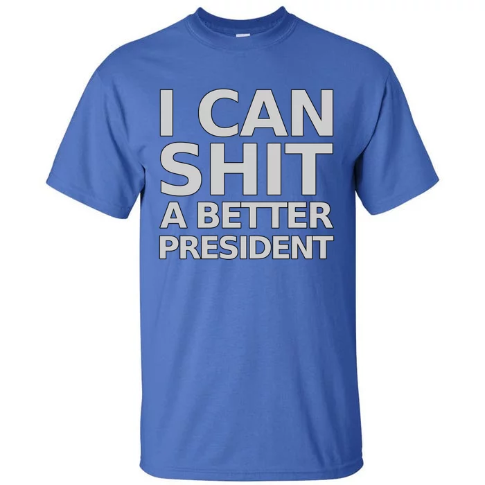 I Can Shit A Better President Funny Gift Tall T-Shirt