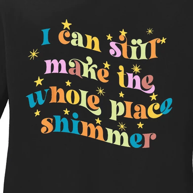 I Can Still Make The Whole Place Shimmer Funny Party Tee Ladies Long Sleeve Shirt