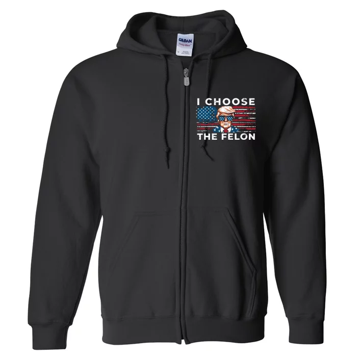 I Choose The Felon Funny Trump 2024 Republican Patriot Full Zip Hoodie