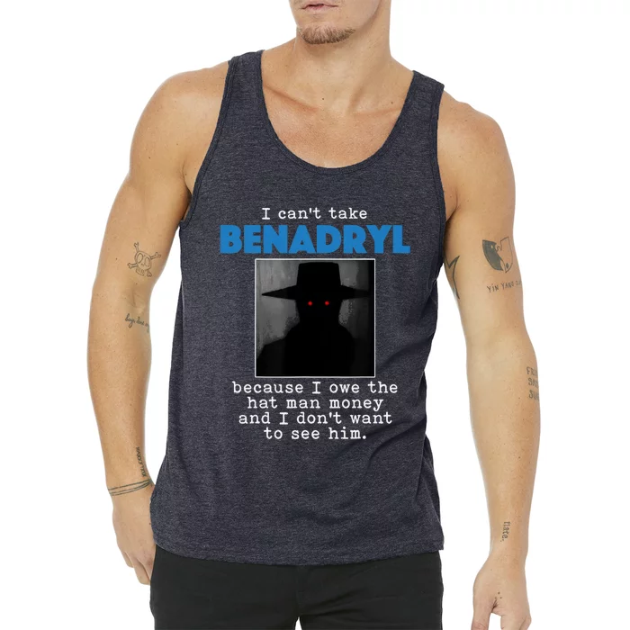 I Cant Take Benadril Because I Owe The Hatman Money Tank Top