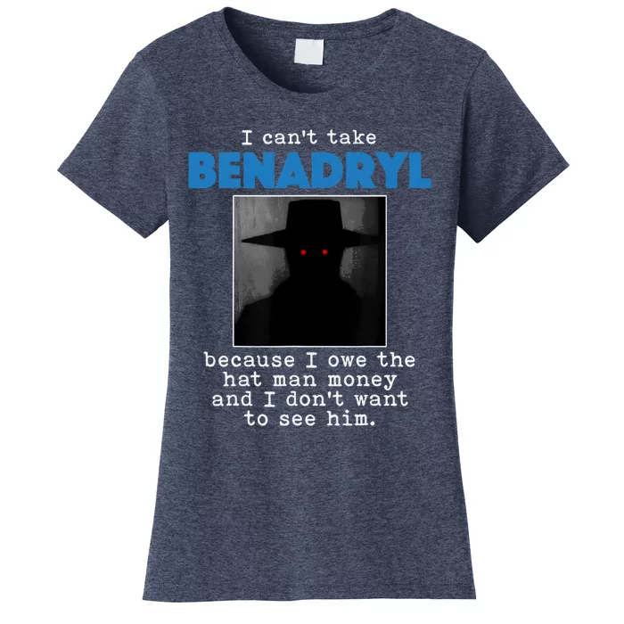 I Cant Take Benadril Because I Owe The Hatman Money Women's T-Shirt