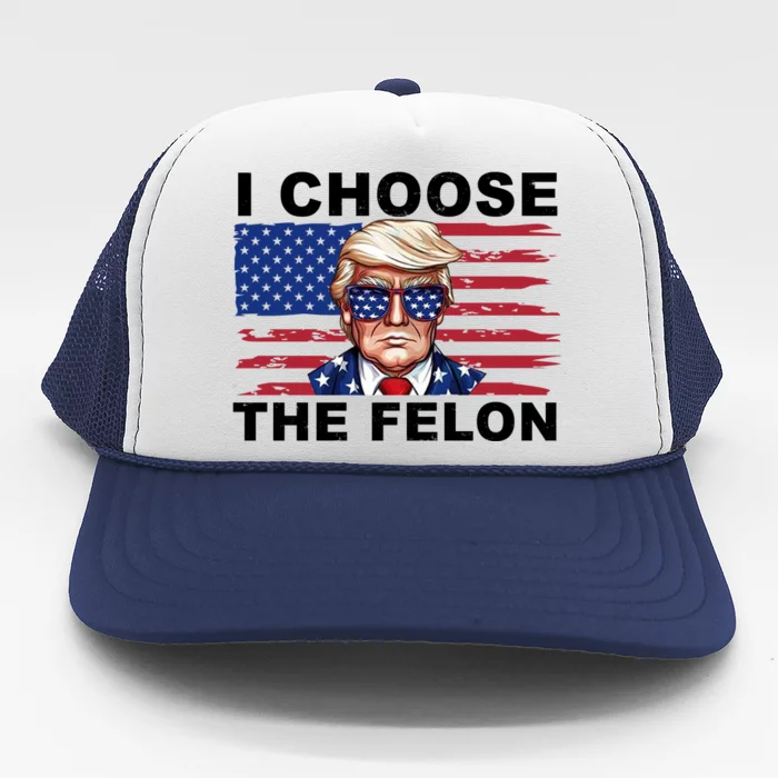 I Choose The Felon Funny Trump 2024 Republican Patriot Trucker Hat