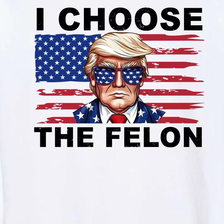 I Choose The Felon Funny Trump 2024 Republican Patriot Garment-Dyed Sweatshirt