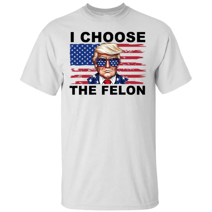 I Choose The Felon Funny Trump 2024 Republican Patriot Tall T-Shirt