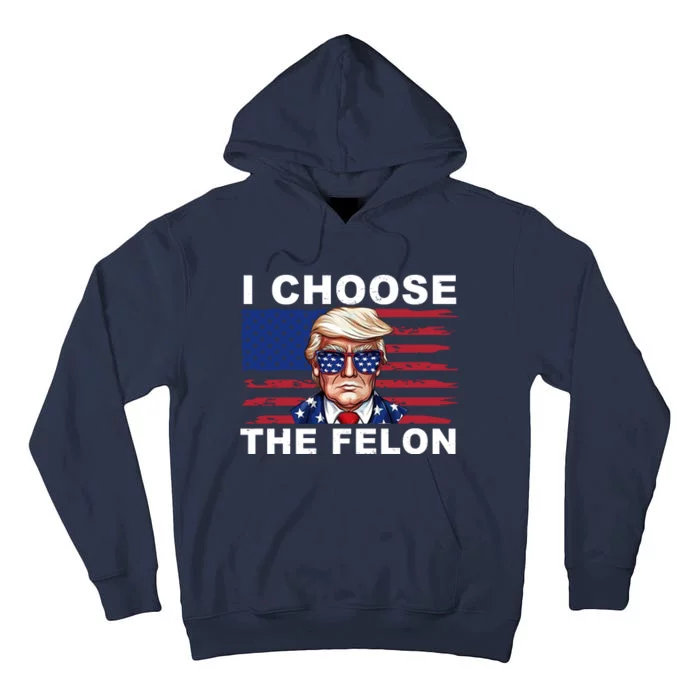 I Choose The Felon Pro Donald Trump Tall Hoodie