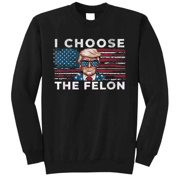 I Choose The Felon Funny Trump 2024 Republican Patriot Tall Sweatshirt