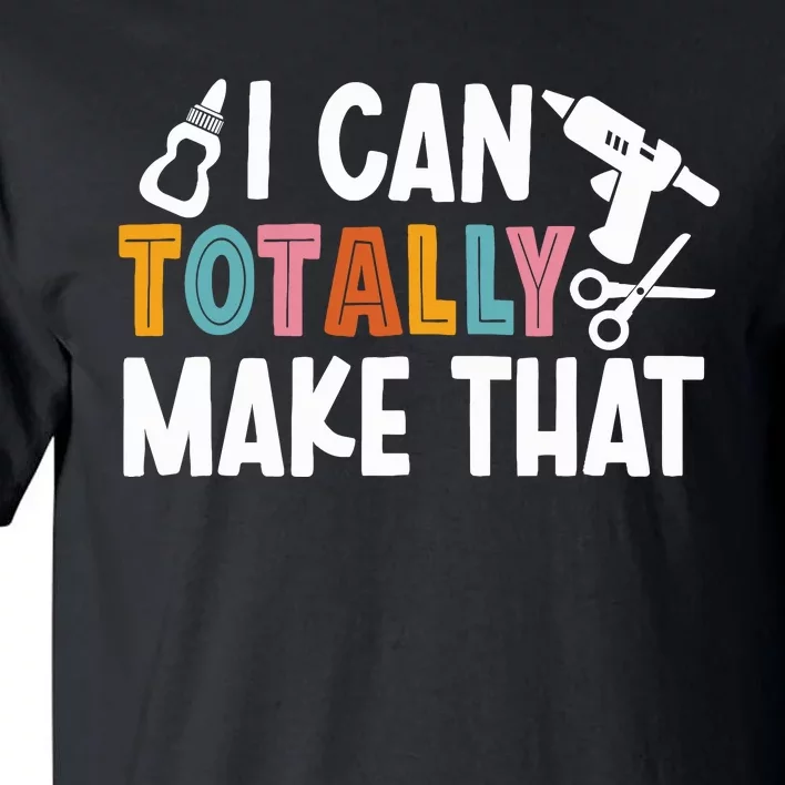 I Can Totally Make That Saying / Love Crafting / Crafter Art Tall T-Shirt