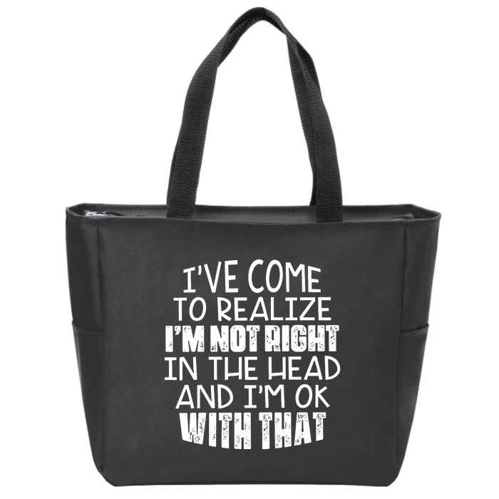 I've Come To Realize I'm Not Right In The Head And I'm Ok Zip Tote Bag