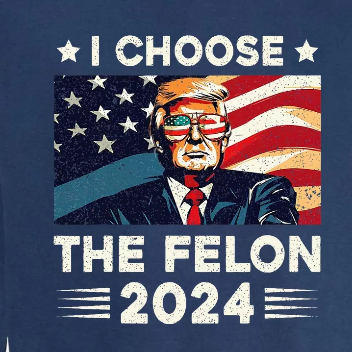 I Choose The Felon 2024 Funny Republican Patriotic Garment-Dyed Sweatshirt