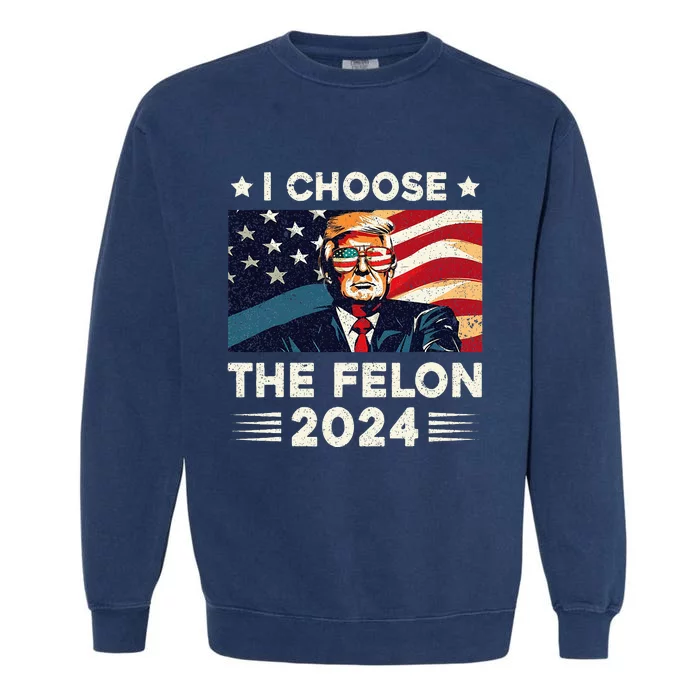 I Choose The Felon 2024 Funny Republican Patriotic Garment-Dyed Sweatshirt