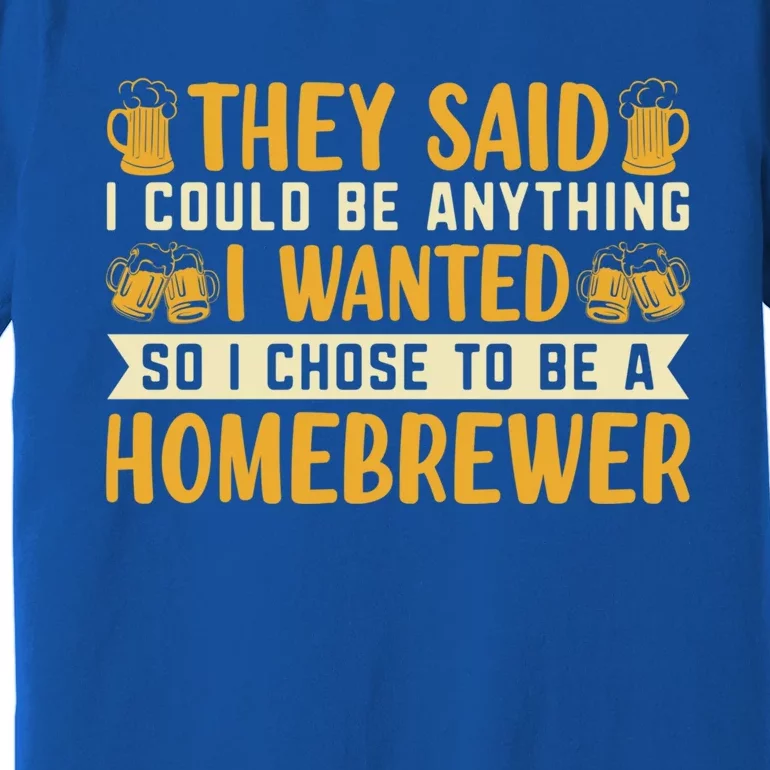 I Chose To Be A Homebrewer Beer Brewing Homebrewing Meaningful Gift Premium T-Shirt